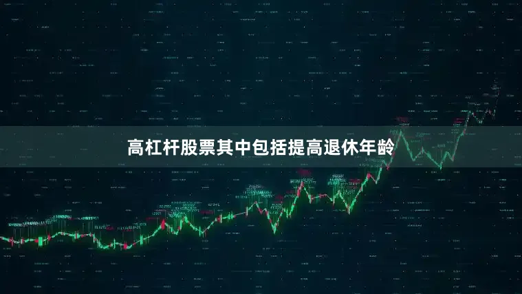 高杠杆股票其中包括提高退休年龄