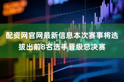 配资网官网最新信息本次赛事将选拔出前8名选手晋级总决赛