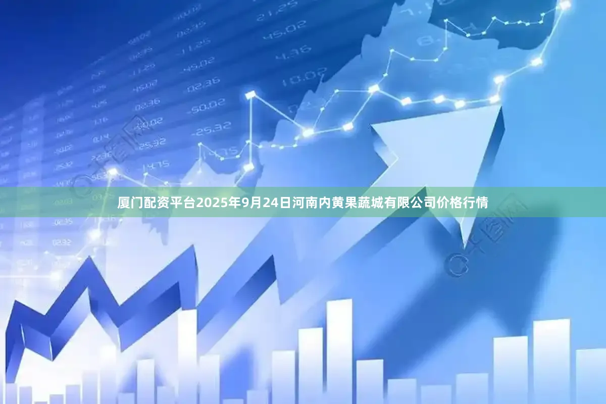 厦门配资平台2025年9月24日河南内黄果蔬城有限公司价格行情