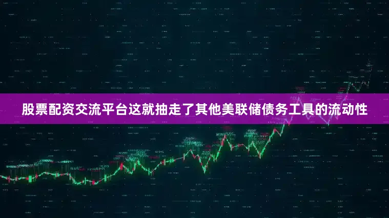 股票配资交流平台这就抽走了其他美联储债务工具的流动性