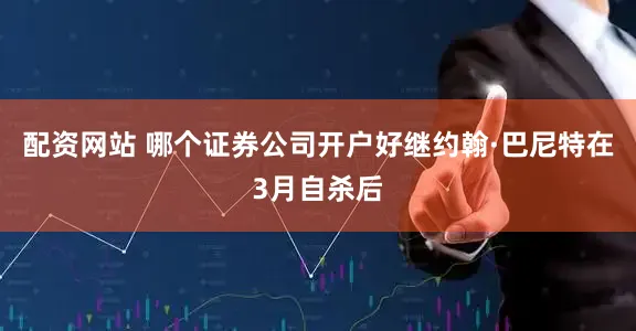 配资网站 哪个证券公司开户好继约翰·巴尼特在3月自杀后