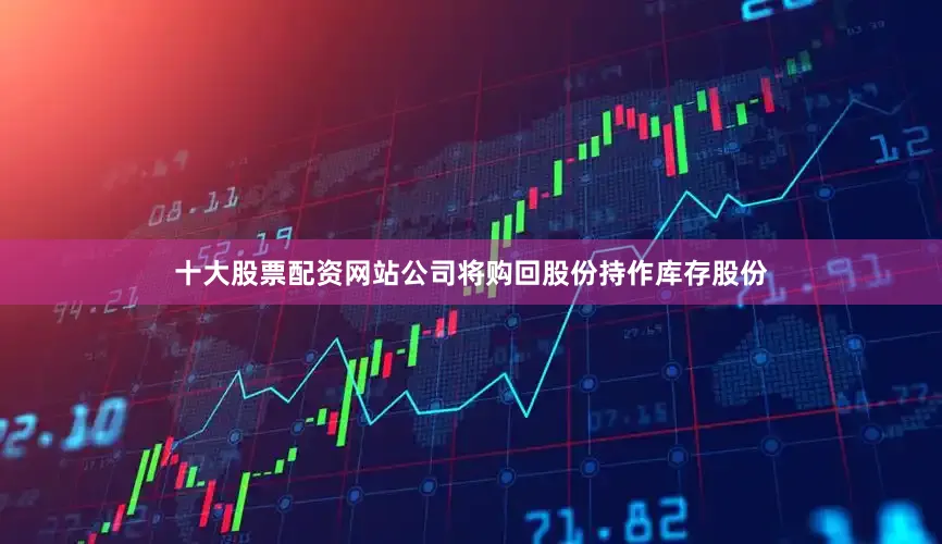 十大股票配资网站公司将购回股份持作库存股份