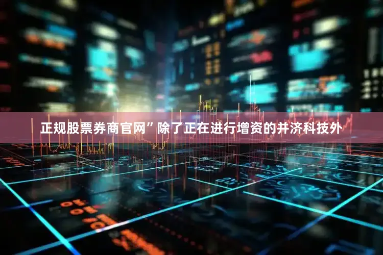 正规股票券商官网”　　除了正在进行增资的并济科技外