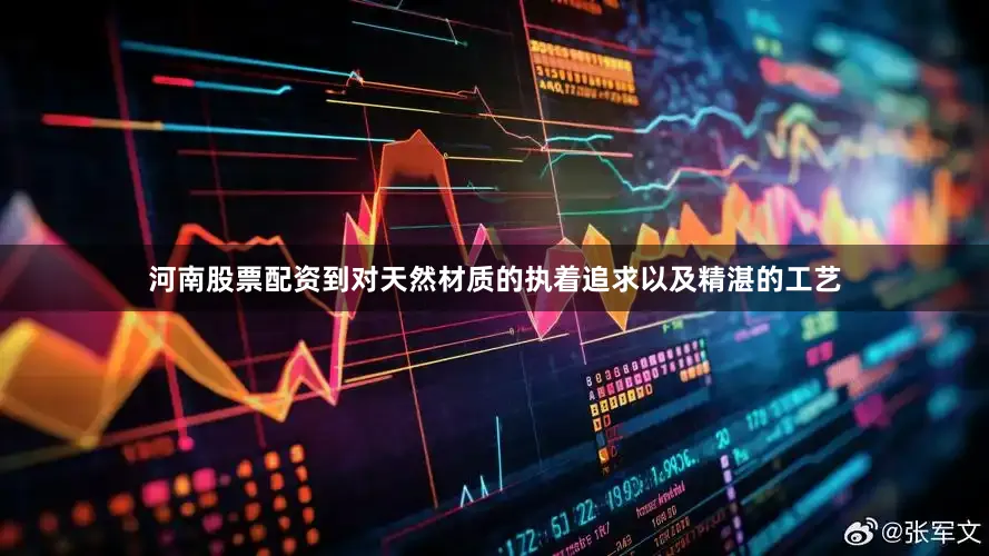 河南股票配资到对天然材质的执着追求以及精湛的工艺