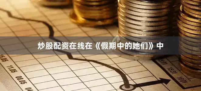 炒股配资在线在《假期中的她们》中