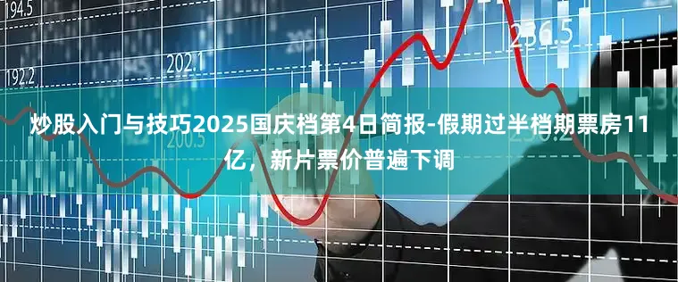 炒股入门与技巧2025国庆档第4日简报-假期过半档期票房11亿，新片票价普遍下调