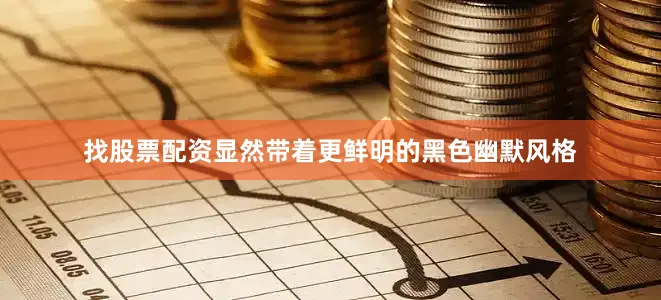 找股票配资显然带着更鲜明的黑色幽默风格