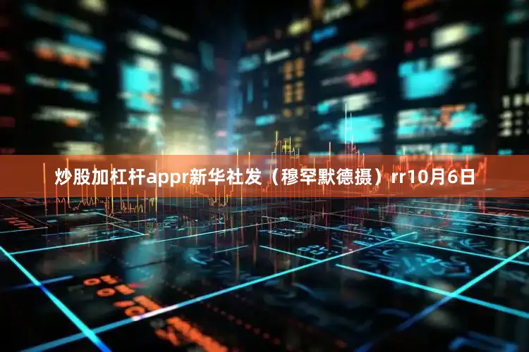 炒股加杠杆appr新华社发（穆罕默德摄）rr10月6日