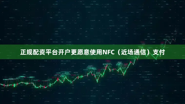 正规配资平台开户更愿意使用NFC（近场通信）支付